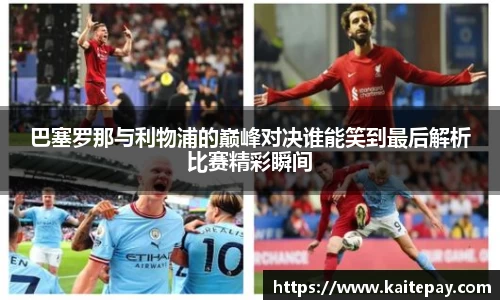 巴塞罗那与利物浦的巅峰对决谁能笑到最后解析比赛精彩瞬间