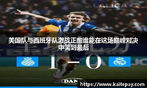 美国队与西班牙队激战正酣谁能在这场巅峰对决中笑到最后